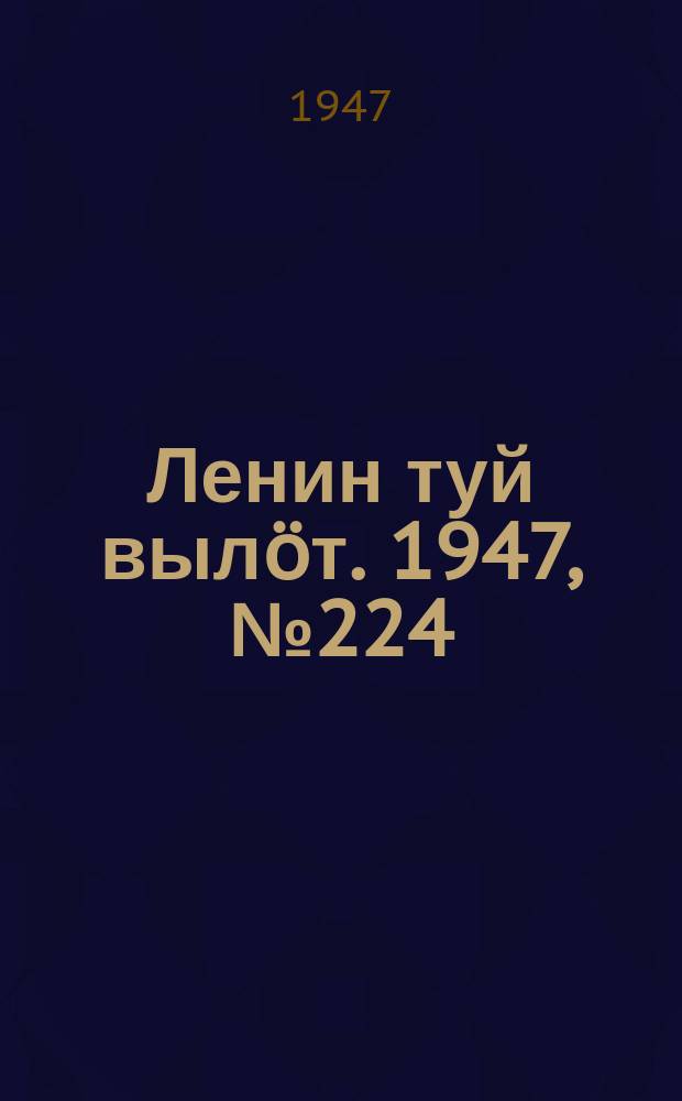Ленин туй вылöт. 1947, № 224 (6184) (22 нояб.)