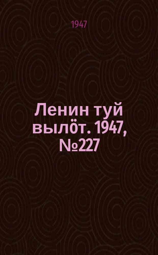 Ленин туй выл&ouml;т. 1947, № 227 (6187) (28 нояб.)