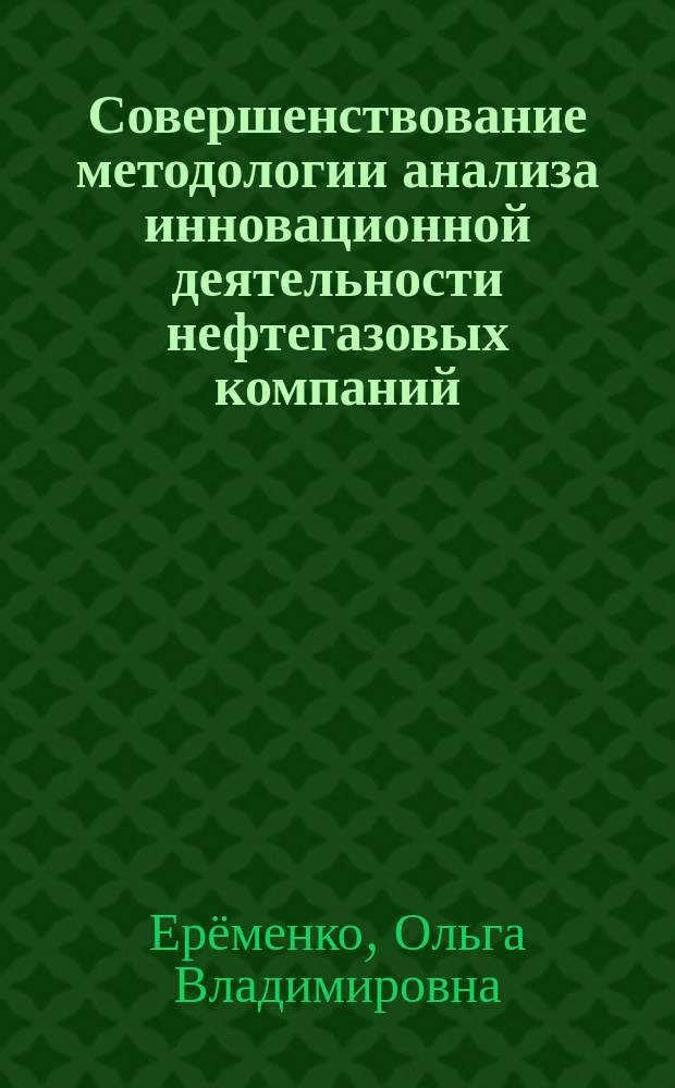 Совершенствование методологии анализа инновационной деятельности нефтегазовых компаний : монография