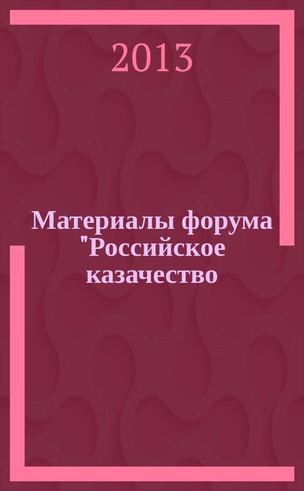 Материалы форума "Российское казачество: история, современность, перспективы развития" и XIII международной научно-практической конференции "Технологии, научно-техническое и информационное обеспечение в образовании, экономике и производстве региона", [17 мая 2013 года, г. Вязьма]
