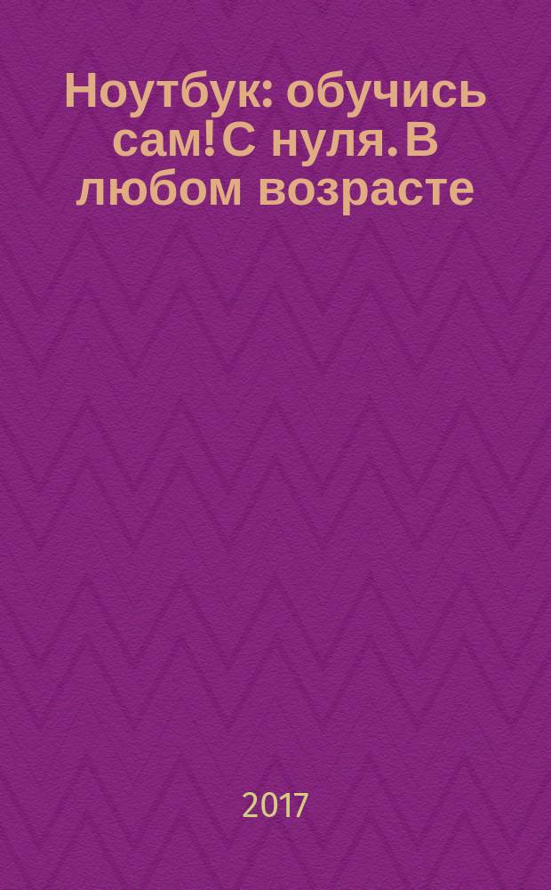 Ноутбук : обучись сам! С нуля. В любом возрасте
