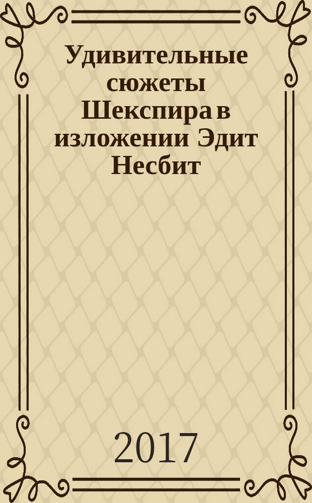 Удивительные сюжеты Шекспира в изложении Эдит Несбит : для детей среднего школьного возраста