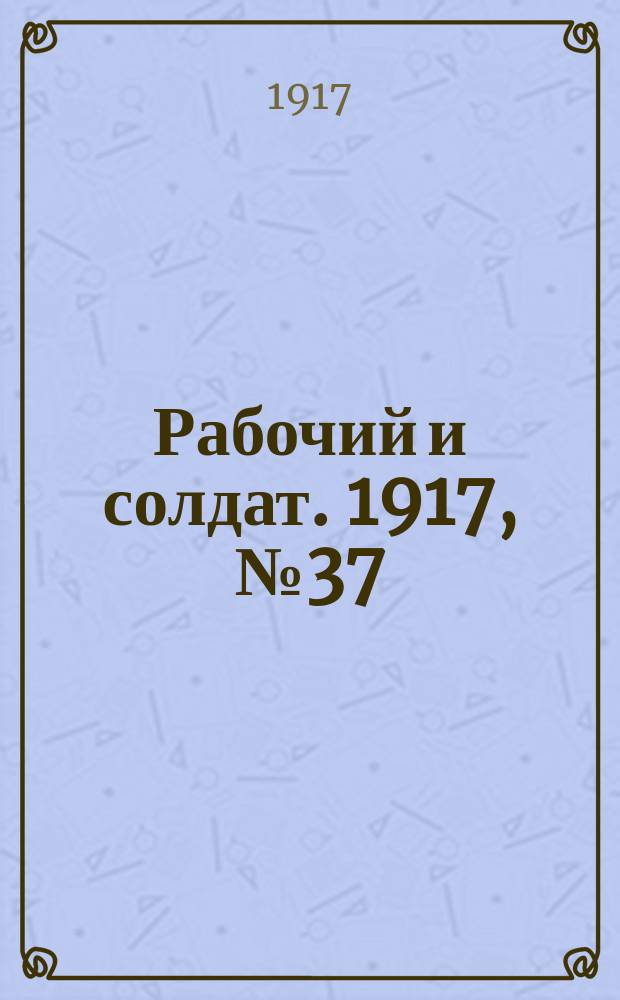 Рабочий и солдат. 1917, № 37 (28 нояб. (11 дек.))