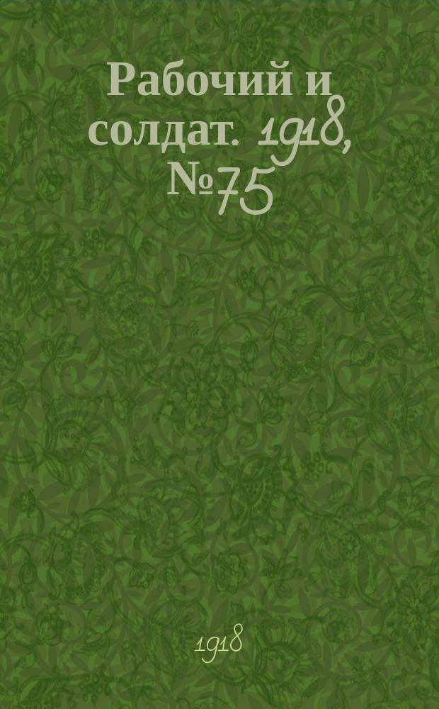 Рабочий и солдат. 1918, № 75 (22 янв. (4 февр.))