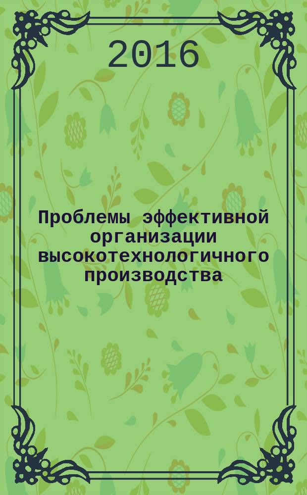 Проблемы эффективной организации высокотехнологичного производства : межвузовский сборник научных трудов