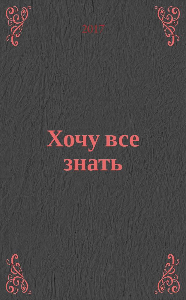 Хочу все знать : детская энциклопедия : для среднего школьного возраста