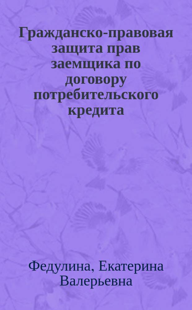Гражданско-правовая защита прав заемщика по договору потребительского кредита (займа) : автореферат диссертации на соискание ученой степени кандидата юридических наук : специальность 12.00.03 <Гражданское право; предпринимательское право; семейное право; международное частное право>