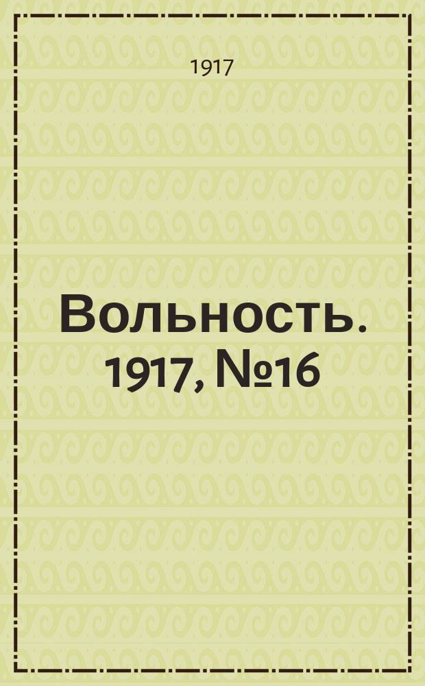 Вольность. 1917, № 16 (7 (20) нояб.)