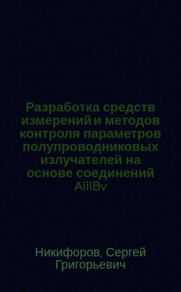 Разработка средств измерений и методов контроля параметров полупроводниковых излучателей на основе соединений AiiiBv, используемых в высоконадёжных приборах : автореферат диссертации на соискание ученой степени доктора технических наук : специальность 05.11.13 <Приборы и методы контроля природной среды, веществ, материалов и изделий>