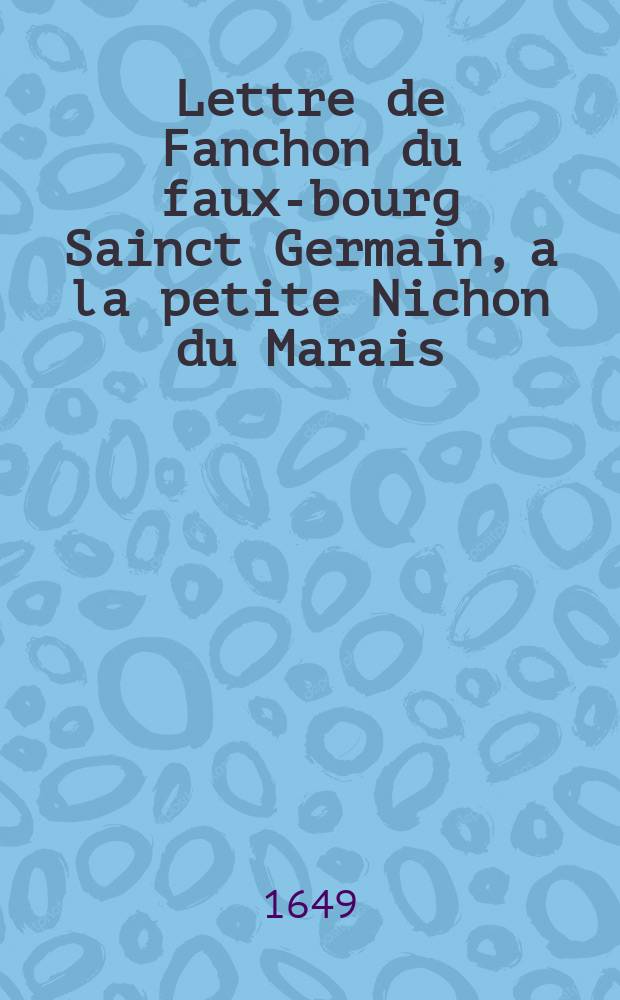 Lettre de Fanchon du faux-bourg Sainct Germain, a la petite Nichon du Marais