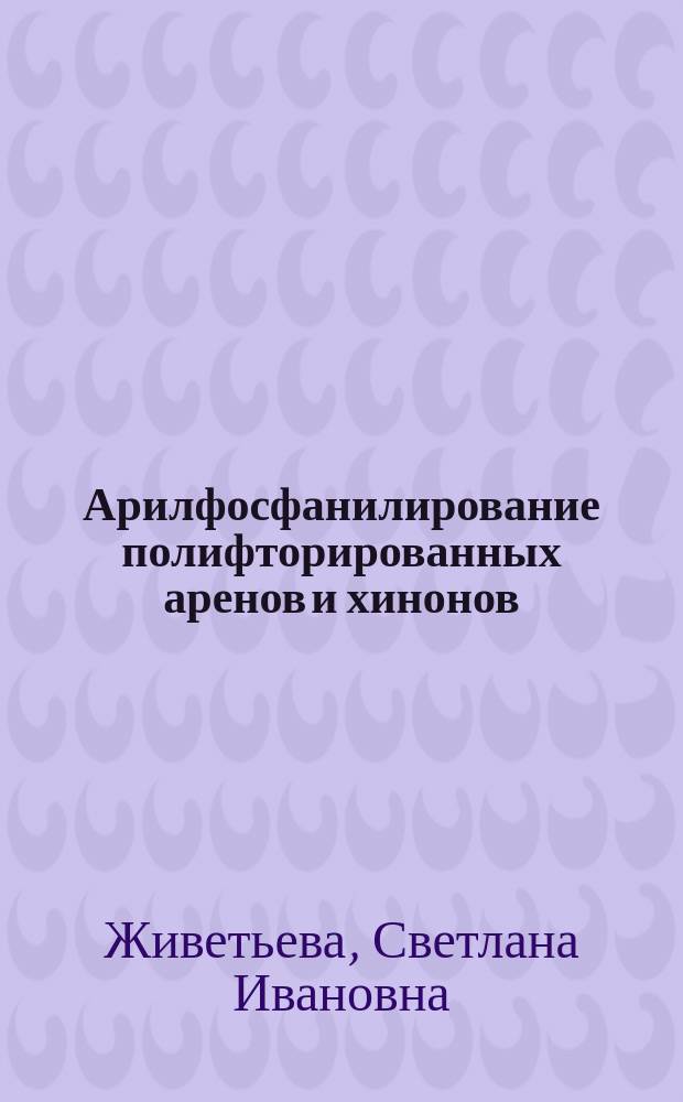 Арилфосфанилирование полифторированных аренов и хинонов : автореферат диссертации на соискание ученой степени кандидата химических наук : специальность 02.00.03 <Органическая химия>
