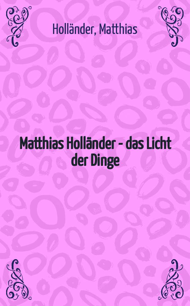Matthias Holländer - das Licht der Dinge : Bildband = Маттиас Холлендер - Свет вещей