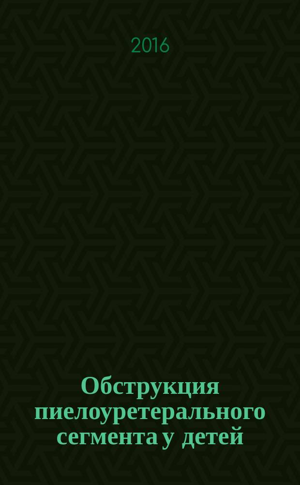 Обструкция пиелоуретерального сегмента у детей : учебно-методическое пособие : по программе ординатуры 31.08.15 Детская урология-андрология