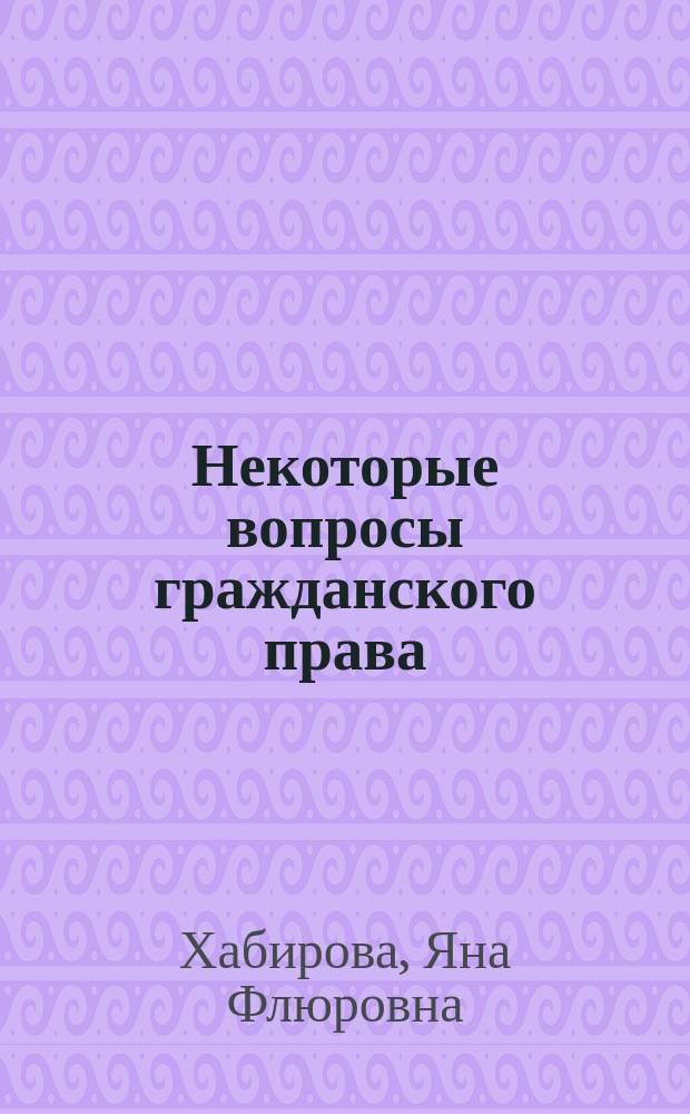 Некоторые вопросы гражданского права : учебное пособие для студентов всех форм обучения, обучающихся по направлению "Государственное и муниципальное управление"