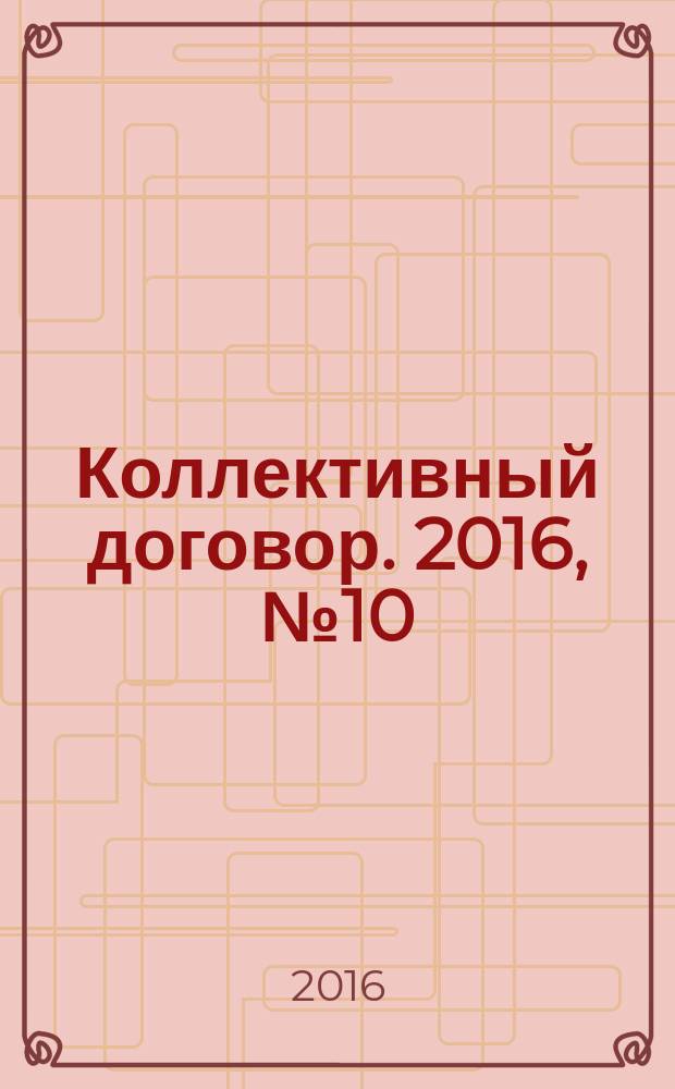 Коллективный договор. 2016, № 10 : Трудовой кодекс РФ. Рассмотрение и разрешение индивидуальных и коллективных трудовых споров