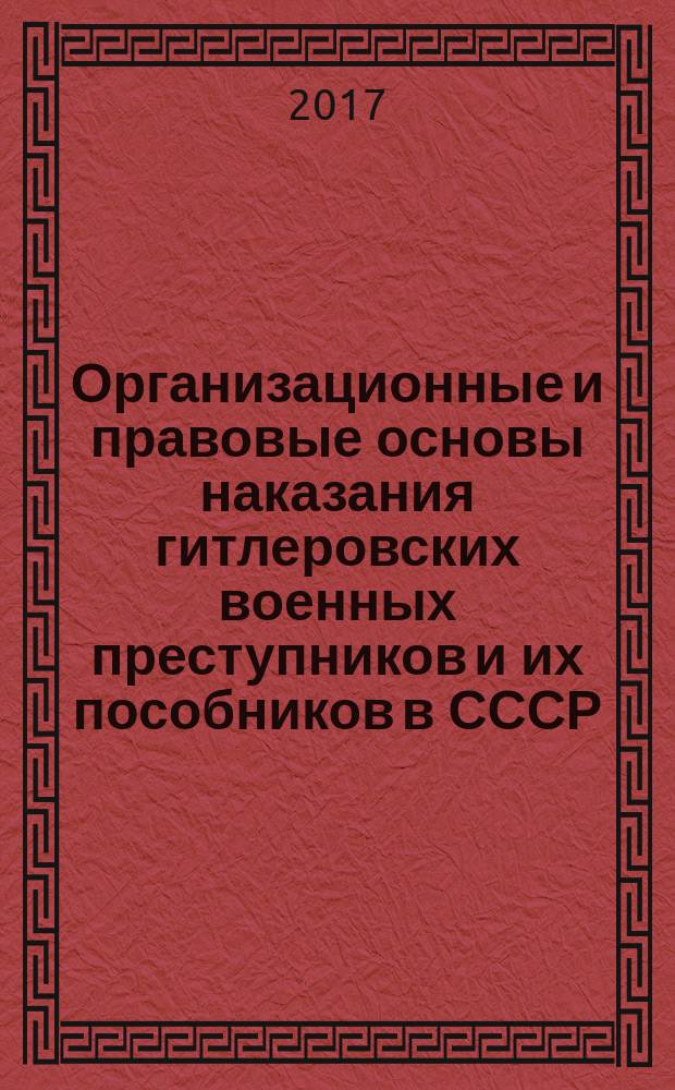 Организационные и правовые основы наказания гитлеровских военных преступников и их пособников в СССР, 1941-1956 гг. : монография