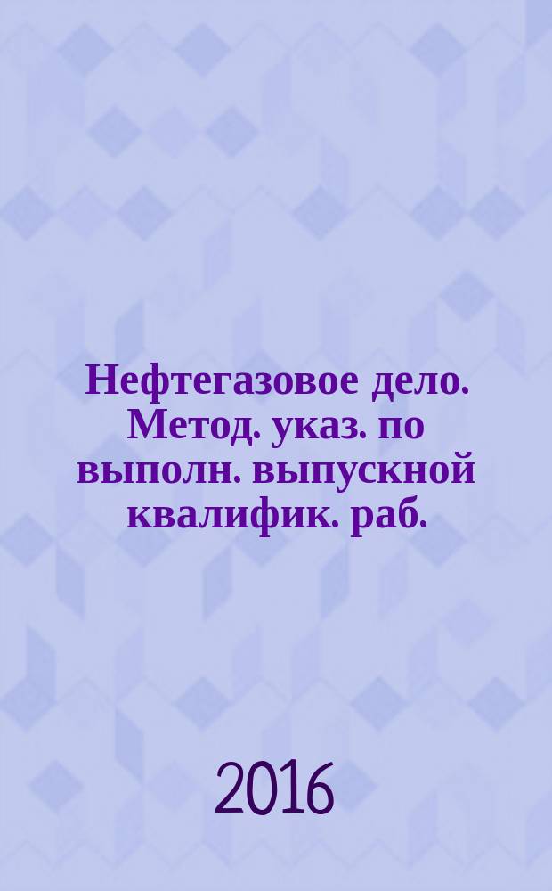 Нефтегазовое дело. Метод. указ. по выполн. выпускной квалифик. раб.