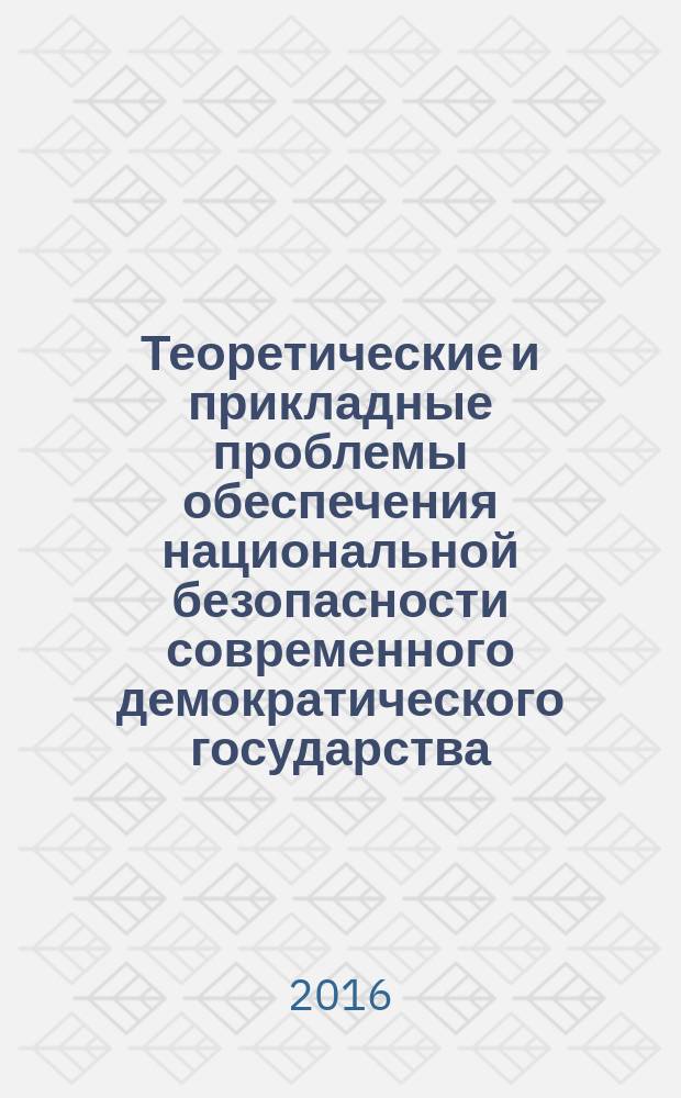 Теоретические и прикладные проблемы обеспечения национальной безопасности современного демократического государства : монография : научные специальности 12.00.02 "Конституционное право; конституционный судебный процесс; муниципальное право", 12.00.14 "Административное право; административный процесс"