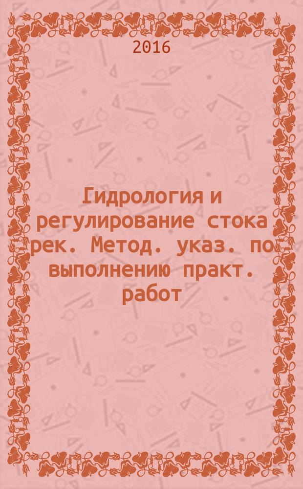 Гидрология и регулирование стока рек. Метод. указ. по выполнению практ. работ