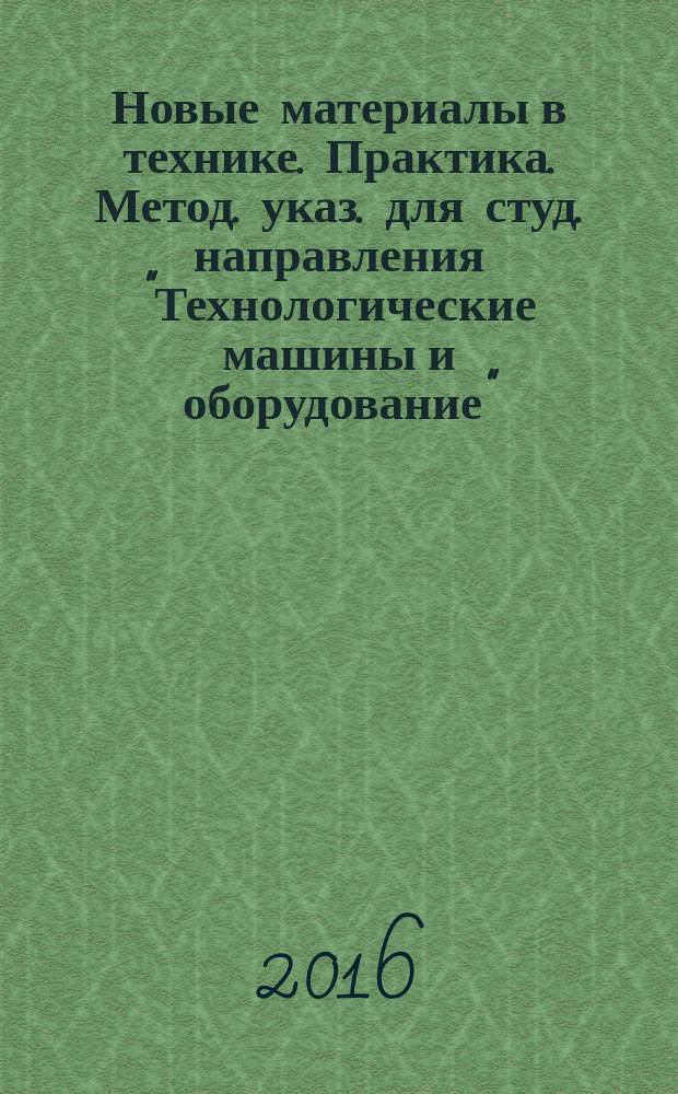 Новые материалы в технике. Практика. Метод. указ. для студ. направления "Технологические машины и оборудование"