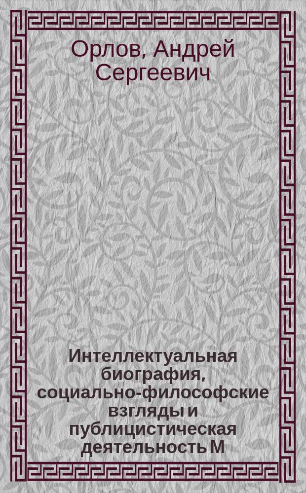 Интеллектуальная биография, социально-философские взгляды и публицистическая деятельность М.О. Меньшикова до начала работы в "Новом времени" : автореферат диссертации на соискание ученой степени кандидата исторических наук : специальность 07.00.02 <Отечественная история>