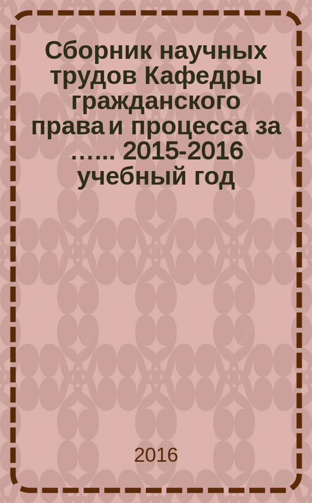 Сборник научных трудов Кафедры гражданского права и процесса за …. ...2015-2016 учебный год