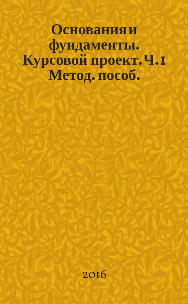 Основания и фундаменты. Курсовой проект. Ч. 1 Метод. пособ.