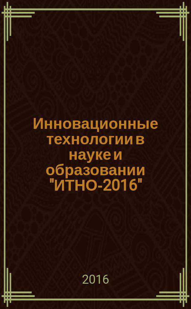 Инновационные технологии в науке и образовании "ИТНО-2016" : сборник научных трудов международной научно-методической конференции, г. Ростов-на-Дону - г. Зерноград. п. Дивноморское, 11-17 сентября, 2016 г