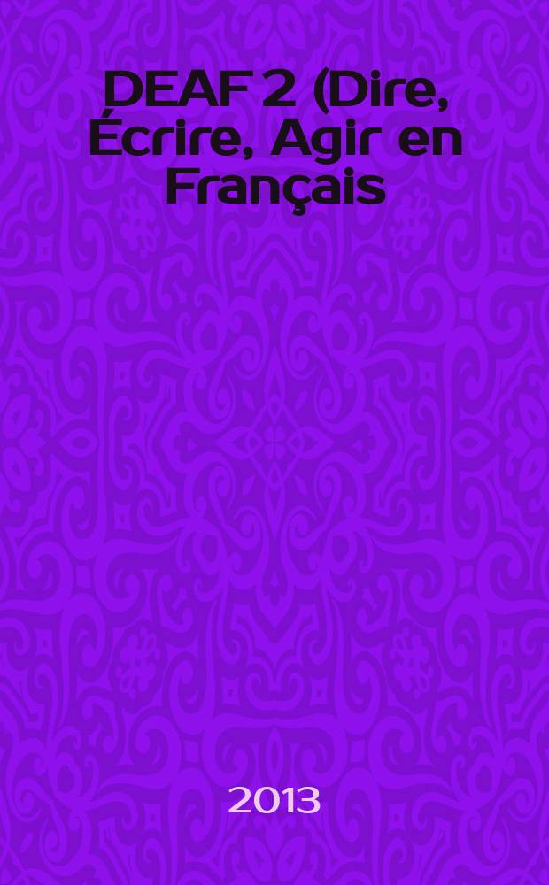 DEAF 2 (Dire, &Eacute;crire, Agir en Fran&ccedil;ais) "La langue et la litt&eacute;rature &agrave; l'&eacute;preuve du temps" : actes du IIe colloque international, Facult&eacute; des lettres et des arts, Universit&eacute; de Kragujevac (8-9 XI 2013) = Говорить, писать, действовать по-французски. Язык и литература - влияние времени