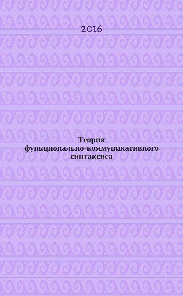 Теория функционально-коммуникативного синтаксиса : фрагмент фундаментальной прикладной (педагогической) модели языка
