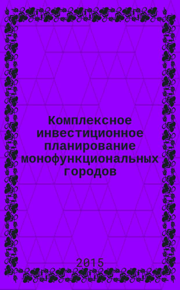 Комплексное инвестиционное планирование монофункциональных городов : монография