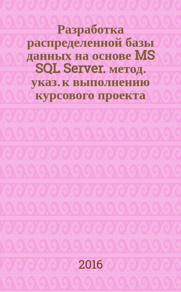 Разработка распределенной базы данных на основе MS SQL Server. метод. указ. к выполнению курсового проекта