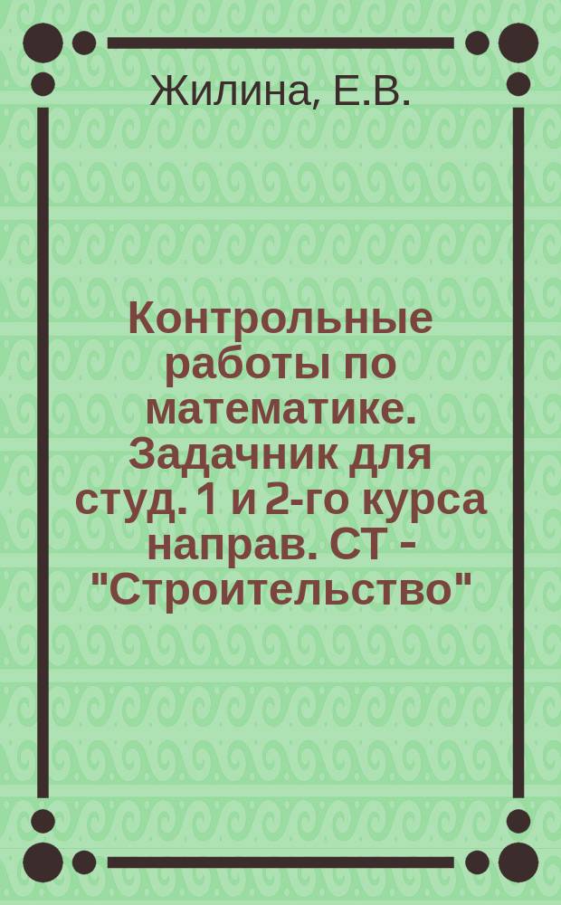 Контрольные работы по математике. Задачник для студ. 1 и 2-го курса направ. СТ - "Строительство" (заочная форма обуч.)