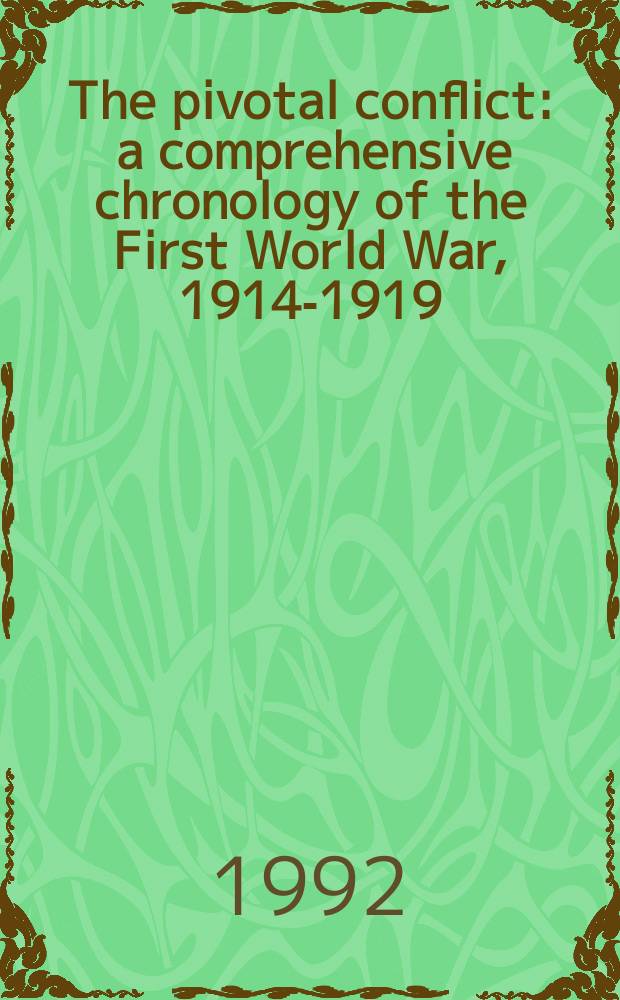 The pivotal conflict : a comprehensive chronology of the First World War, 1914-1919 = Ключевой конфликт - всеобъемлющая хронология Первой мировой войны 1914-1919 гг.