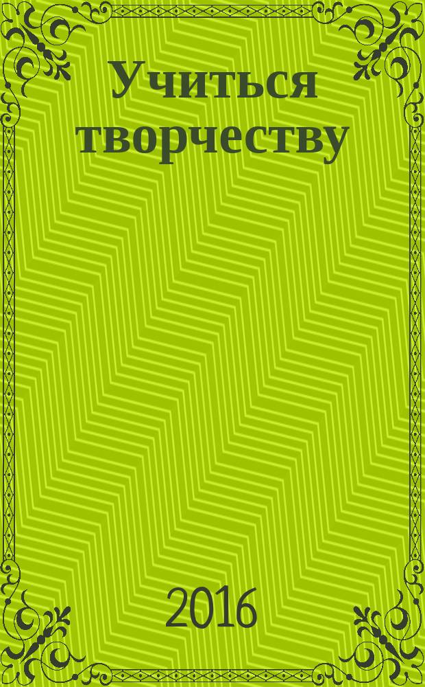 Учиться творчеству : каталог выставки учебно-творческих работ кафедры декоративно-прикладного искусства и дизайна