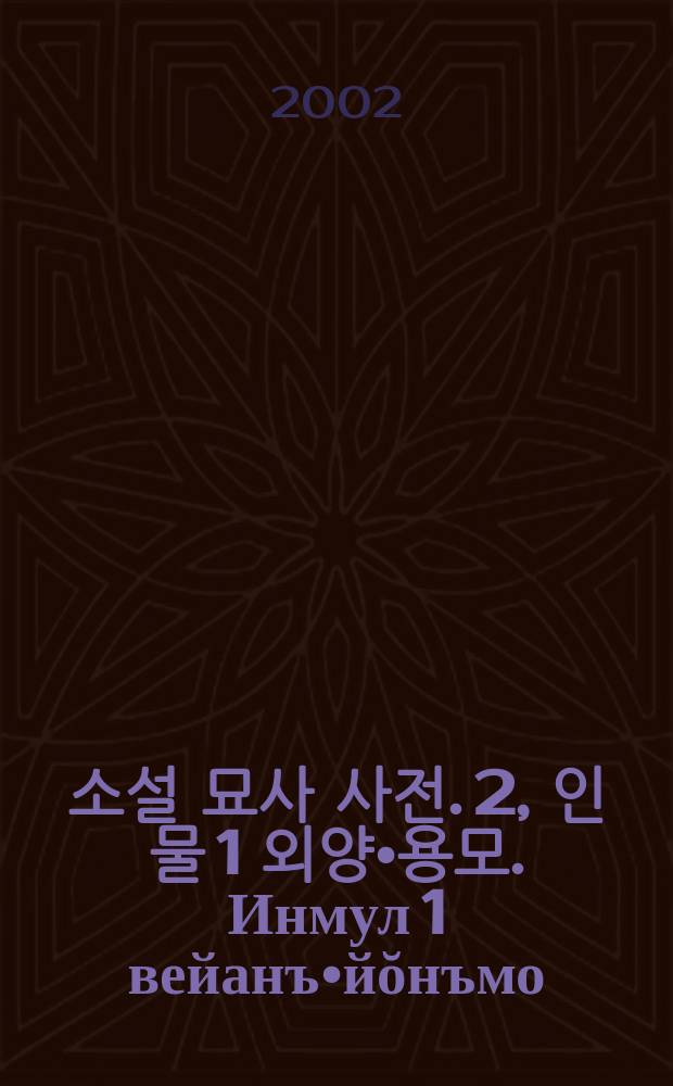 한국 소설 묘사 사전. 2, 인물 1 외양•용모. Инмул 1 вейанъ•йŏнъмо = Словарь терминов корейских романов