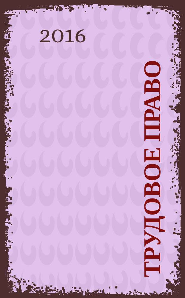 Трудовое право : Ежекварт. практ. журн. 2016, № 8 (194)