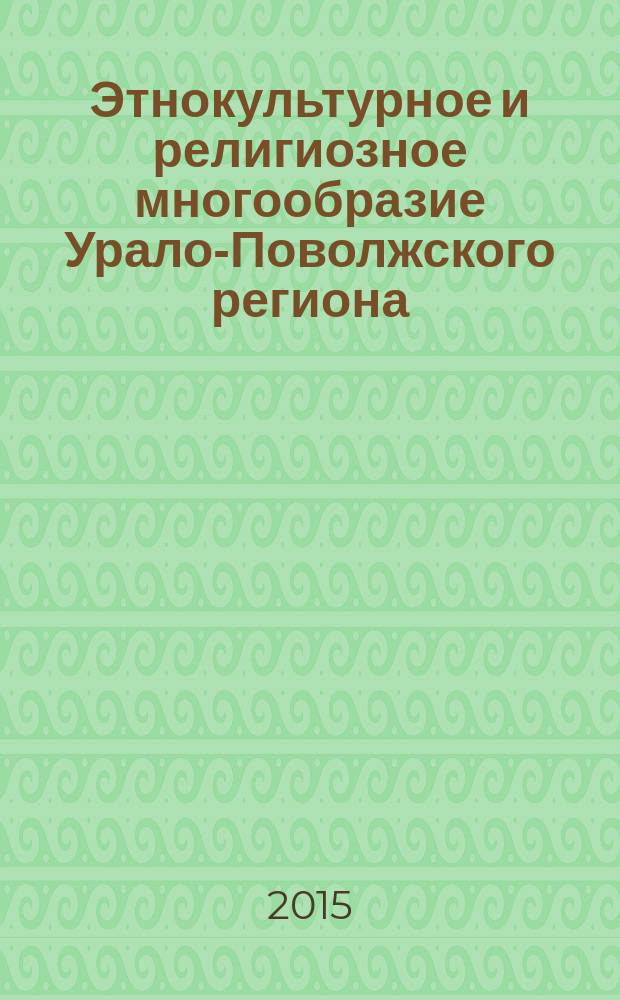 Этнокультурное и религиозное многообразие Урало-Поволжского региона : сборник материалов всероссийской научно-практической конференции