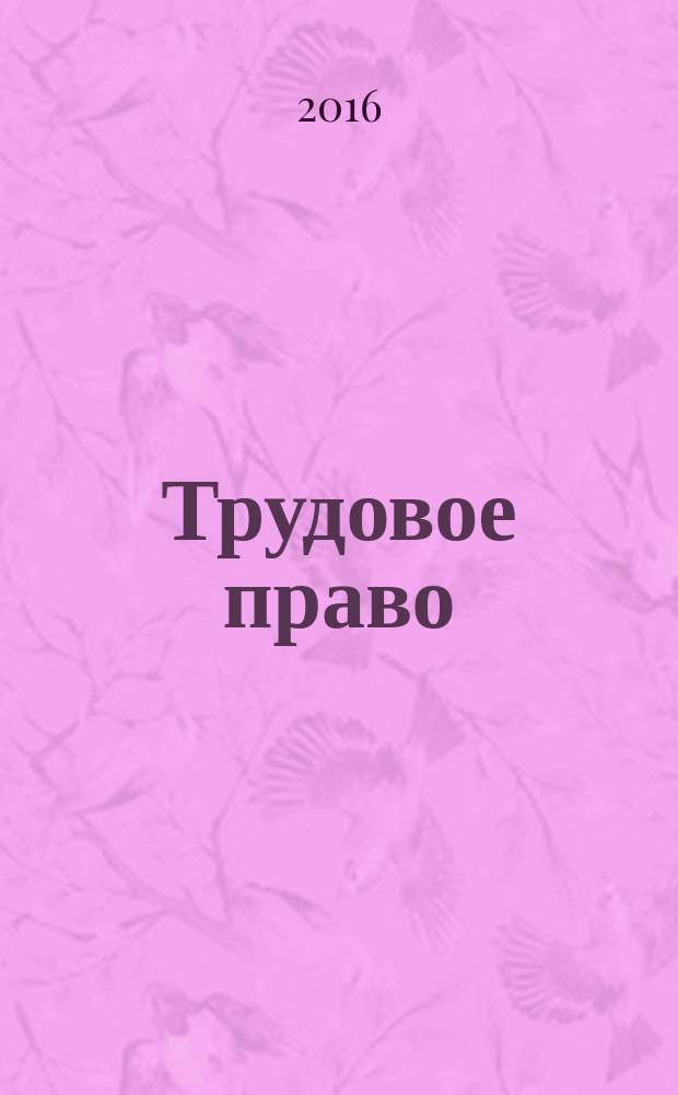 Трудовое право : Ежекварт. практ. журн. 2016, № 11 (197)