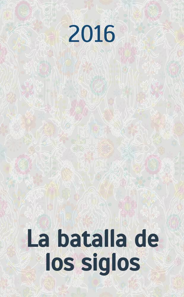 La batalla de los siglos : Estado, Iglesia y religión en Colombia en el siglo XIX : de la Independencia a la Regeneración