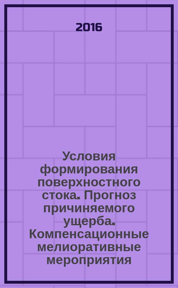 Условия формирования поверхностного стока. Прогноз причиняемого ущерба. Компенсационные мелиоративные мероприятия = The conditions for surface runoff formation. The forecast of the damage. Compensatory meliorative measures : моногрфия