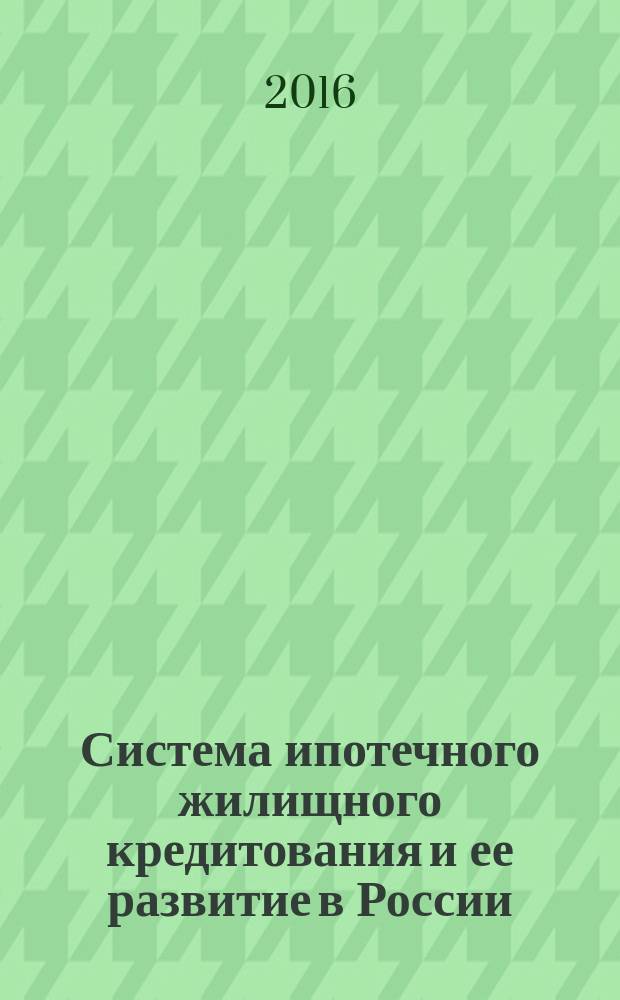 Система ипотечного жилищного кредитования и ее развитие в России : монография