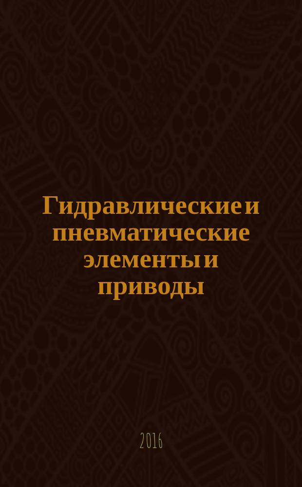 Гидравлические и пневматические элементы и приводы : учебное пособие : соответствует дисциплине "Гидравлические и пневматические элементы и приводы", направления подготовки бакалавров 15.03.06 "Мехатроника и робототехника"