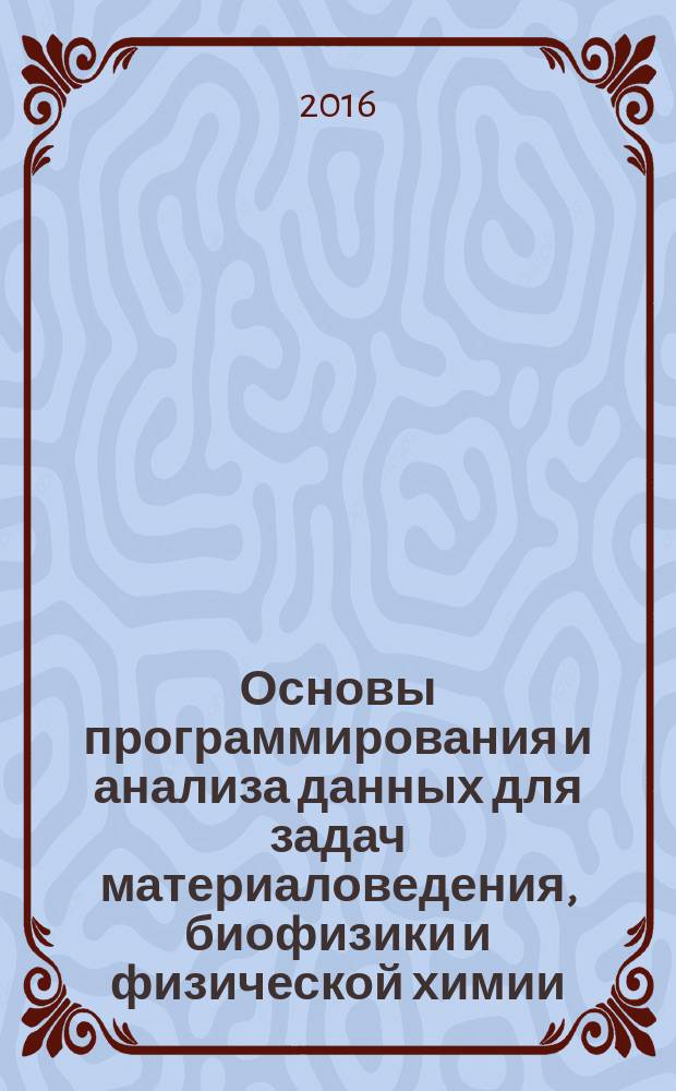 Основы программирования и анализа данных для задач материаловедения, биофизики и физической химии : учебное пособие для студентов факультета нано- и биомедицинских технологий