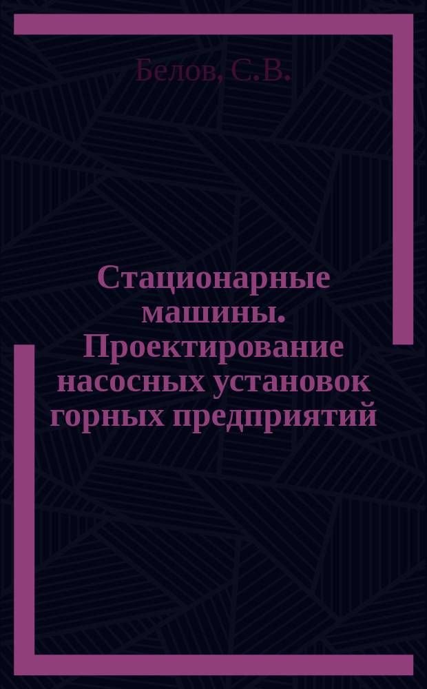 Стационарные машины. Проектирование насосных установок горных предприятий: учебное пособие
