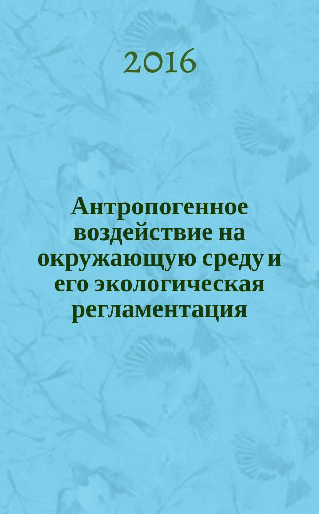Антропогенное воздействие на окружающую среду и его экологическая регламентация : учебное пособие