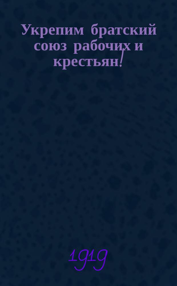 Укрепим братский союз рабочих и крестьян! : листовка