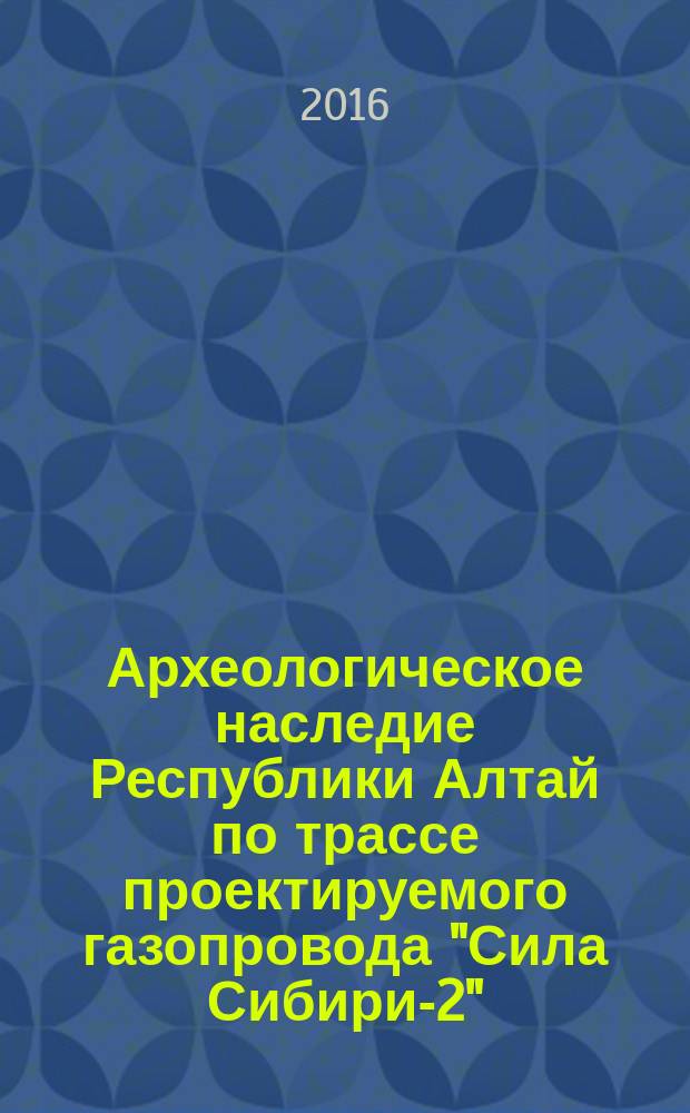 Археологическое наследие Республики Алтай по трассе проектируемого газопровода "Сила Сибири-2" ("Алтай"): по материалам исследований 2011-2012 годов. Т. 3 : Альбом иллюстраций