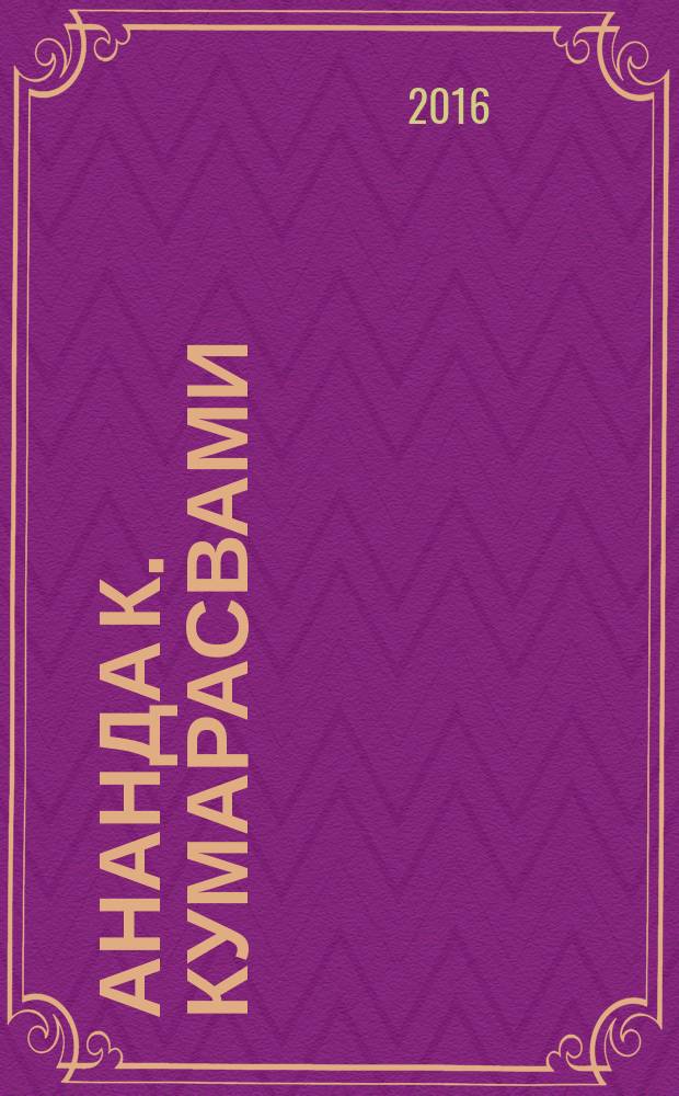 Ананда К. Кумарасвами (1877-1947) как историк и теоретик искусства : автореферат дис. на соиск. уч. степ. кандидата искусствоведения : специальность 17.00.04 <изобразит. и дек.-прикладное искусство>