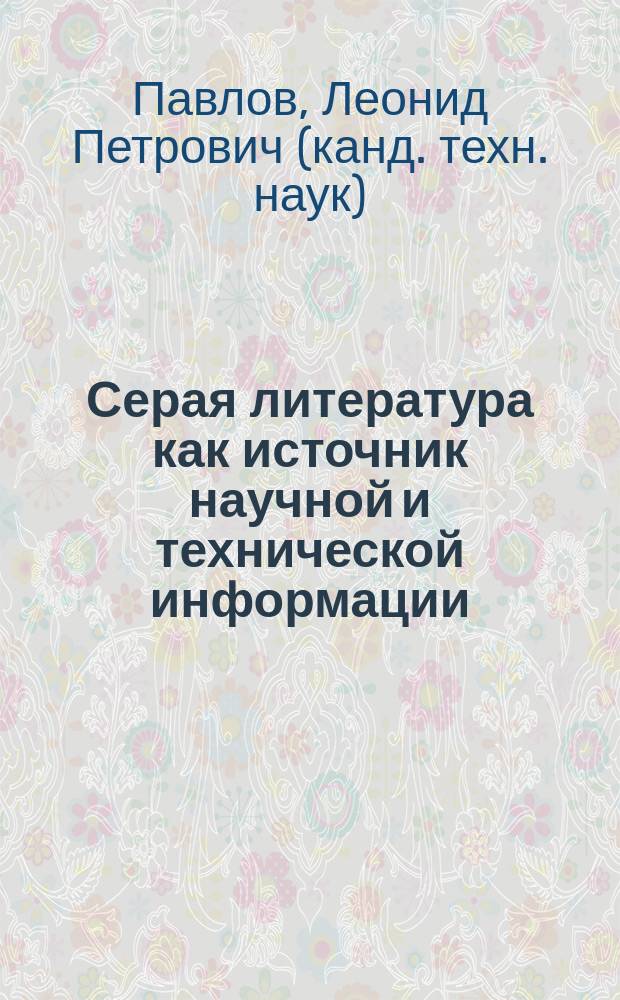 Серая литература как источник научной и технической информации : монография